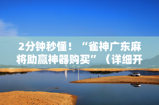 2分钟秒懂！“雀神广东麻将助赢神器购买”（详细开挂教程）-哔哩哔哩
