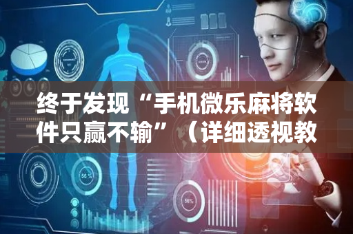 终于发现“手机微乐麻将软件只赢不输”（详细透视教程）-哔哩哔哩