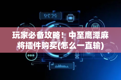 玩家必备攻略！中至鹰潭麻将插件购买(怎么一直输)