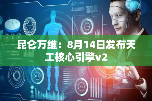昆仑万维：8月14日发布天工核心引擎v2