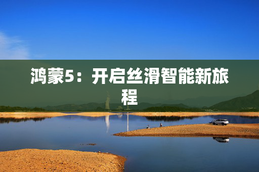 鸿蒙5：开启丝滑智能新旅程