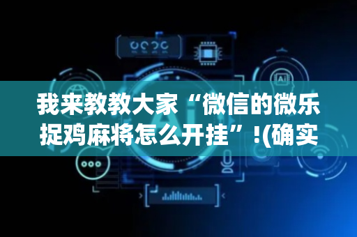 我来教教大家“微信的微乐捉鸡麻将怎么开挂”!(确实是有挂)-抖音