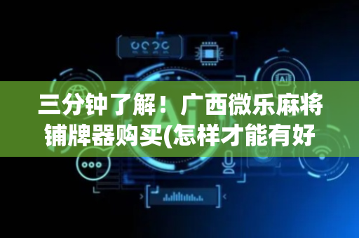 三分钟了解！广西微乐麻将铺牌器购买(怎样才能有好牌)