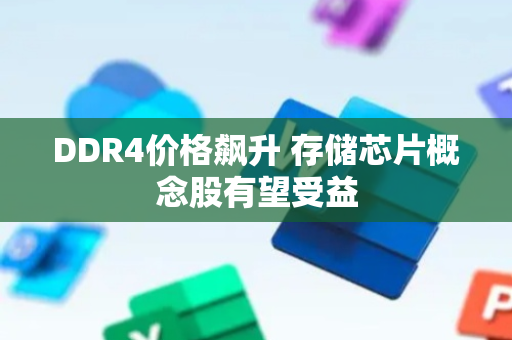 DDR4价格飙升 存储芯片概念股有望受益