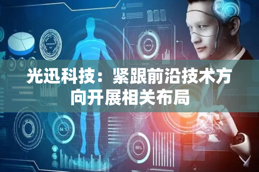 光迅科技：紧跟前沿技术方向开展相关布局