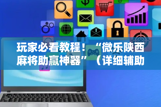 玩家必看教程！“微乐陕西麻将助赢神器”（详细辅助教程）-哔哩哔哩