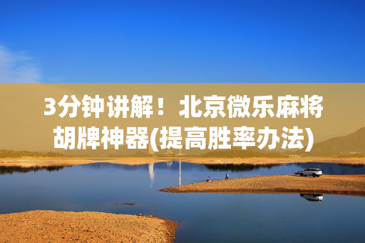3分钟讲解！北京微乐麻将胡牌神器(提高胜率办法)