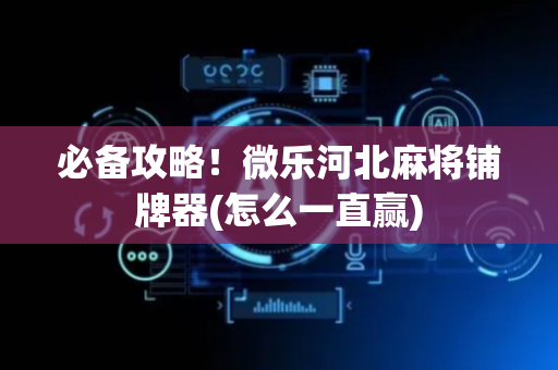 必备攻略！微乐河北麻将铺牌器(怎么一直赢)