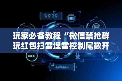 玩家必备教程“微信禁抢群玩红包扫雷埋雷控制尾数开挂辅助”（详细透视教程）-哔哩哔哩