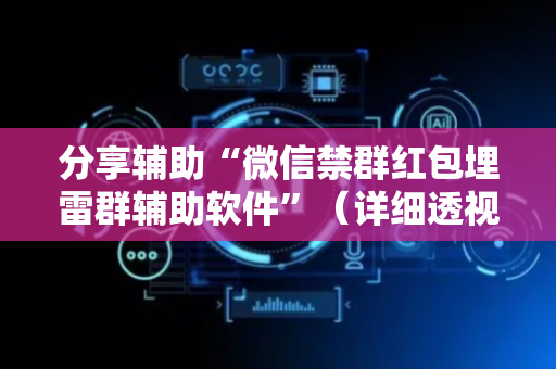 分享辅助“微信禁群红包埋雷群辅助软件”（详细透视教程）-哔哩哔哩