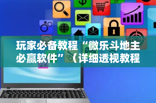 玩家必备教程“微乐斗地主必赢软件”（详细透视教程）-哔哩哔哩