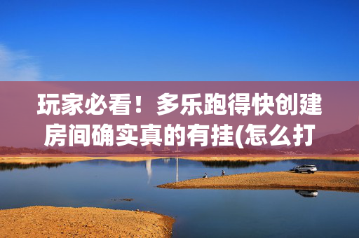 玩家必看！多乐跑得快创建房间确实真的有挂(怎么打才赢)