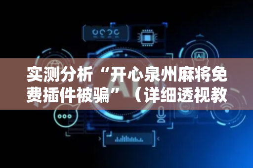 实测分析“开心泉州麻将免费插件被骗”（详细透视教程）-哔哩哔哩