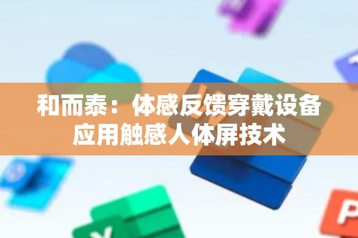 和而泰：体感反馈穿戴设备应用触感人体屏技术