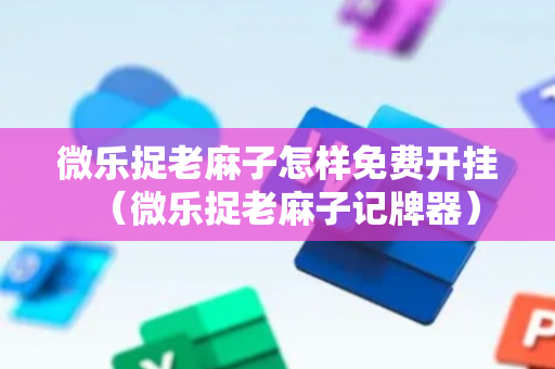 微乐捉老麻子怎样免费开挂（微乐捉老麻子记牌器）