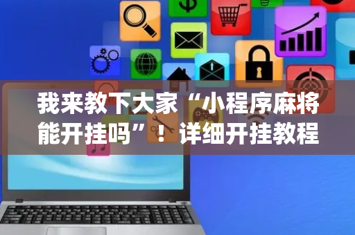 我来教下大家“小程序麻将能开挂吗”！详细开挂教程（确实真的有挂)-抖音