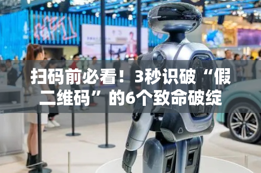 扫码前必看！3秒识破“假二维码”的6个致命破绽