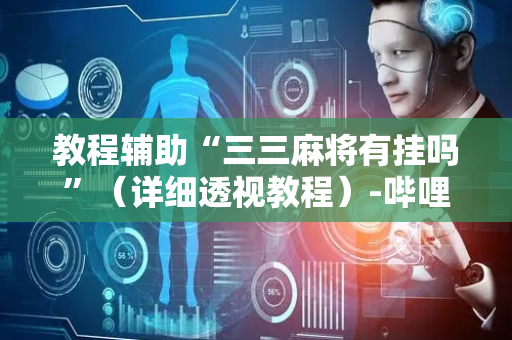 教程辅助“三三麻将有挂吗”（详细透视教程）-哔哩哔哩