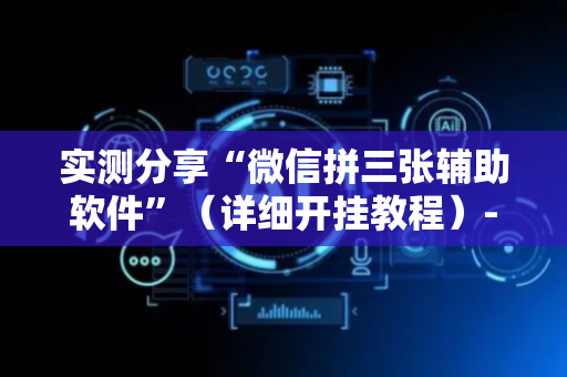 实测分享“微信拼三张辅助软件”（详细开挂教程）-哔哩哔哩