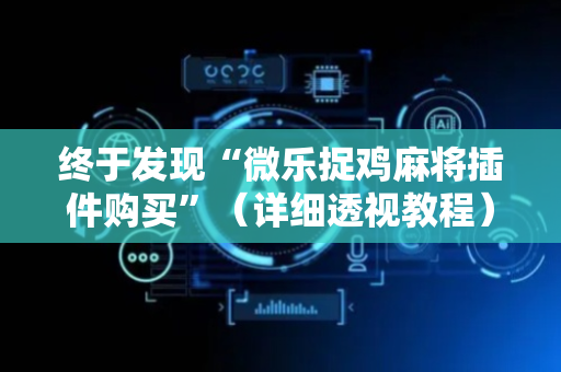 终于发现“微乐捉鸡麻将插件购买”（详细透视教程）-哔哩哔哩