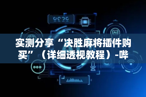 实测分享“决胜麻将插件购买”（详细透视教程）-哔哩哔哩
