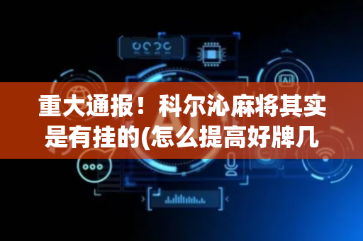 重大通报！科尔沁麻将其实是有挂的(怎么提高好牌几率)