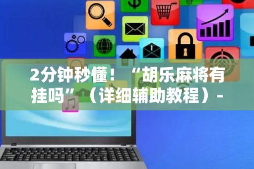 2分钟秒懂！“胡乐麻将有挂吗”（详细辅助教程）-哔哩哔哩