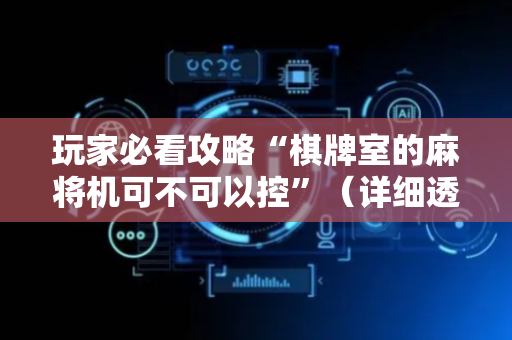 玩家必看攻略“棋牌室的麻将机可不可以控”（详细透视教程）-哔哩哔哩