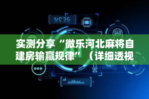 实测分享“微乐河北麻将自建房输赢规律”（详细透视教程）-哔哩哔哩