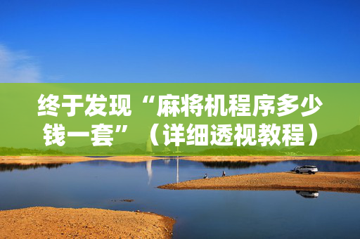 终于发现“麻将机程序多少钱一套”（详细透视教程）-哔哩哔哩