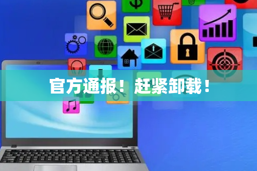 官方通报！赶紧卸载！