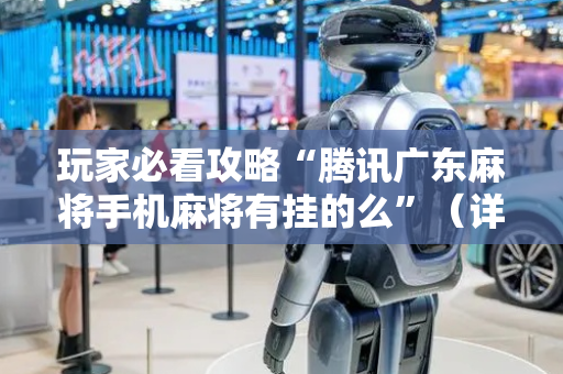 玩家必看攻略“腾讯广东麻将手机麻将有挂的么”（详细透视教程）-哔哩哔哩