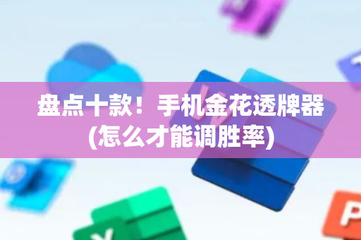 盘点十款！手机金花透牌器(怎么才能调胜率)
