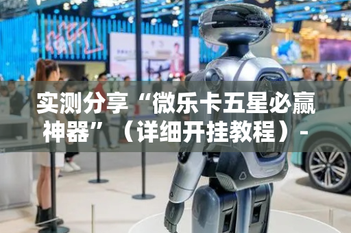 实测分享“微乐卡五星必赢神器”（详细开挂教程）-哔哩哔哩