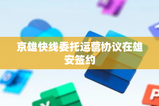 京雄快线委托运营协议在雄安签约