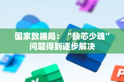 国家数据局：“缺芯少魂”问题得到逐步解决