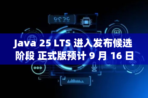 Java 25 LTS 进入发布候选阶段 正式版预计 9 月 16 日发布