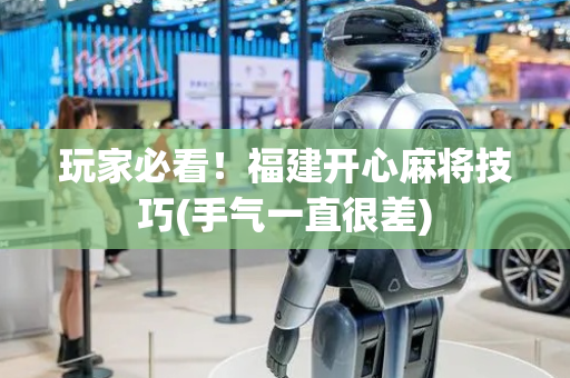 玩家必看！福建开心麻将技巧(手气一直很差)