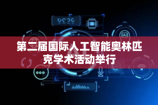 第二届国际人工智能奥林匹克学术活动举行