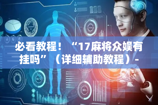 必看教程！“17麻将众娱有挂吗”（详细辅助教程）-哔哩哔哩