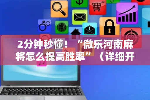 2分钟秒懂！“微乐河南麻将怎么提高胜率”（详细开挂教程）-哔哩哔哩