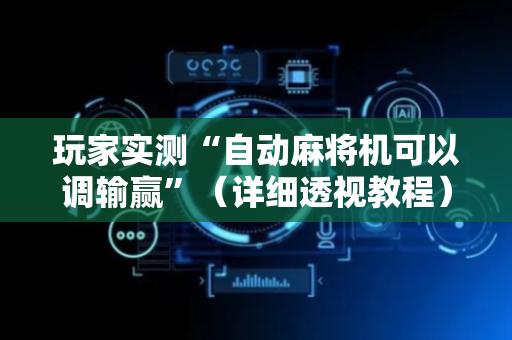 玩家实测“自动麻将机可以调输赢”（详细透视教程）-哔哩哔哩
