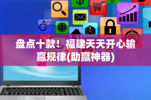 盘点十款！福建天天开心输赢规律(助赢神器)