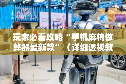 玩家必看攻略“手机麻将做弊器最新款”（详细透视教程）-哔哩哔哩