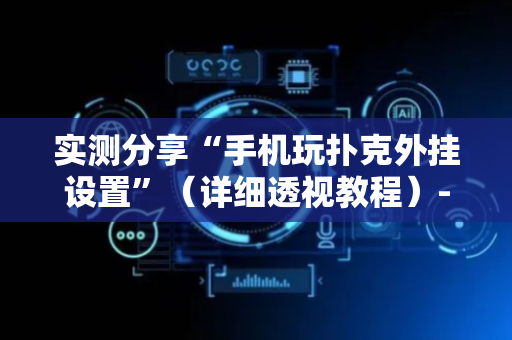 实测分享“手机玩扑克外挂设置”（详细透视教程）-哔哩哔哩