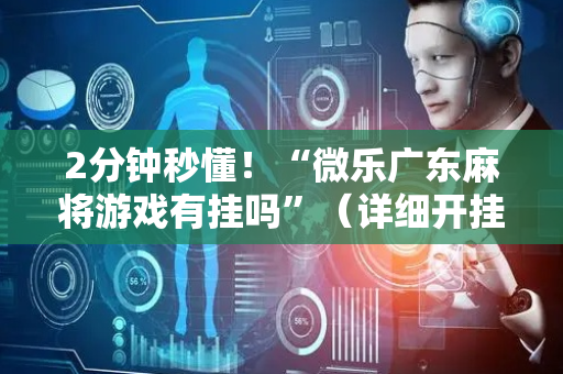 2分钟秒懂！“微乐广东麻将游戏有挂吗”（详细开挂教程）-哔哩哔哩