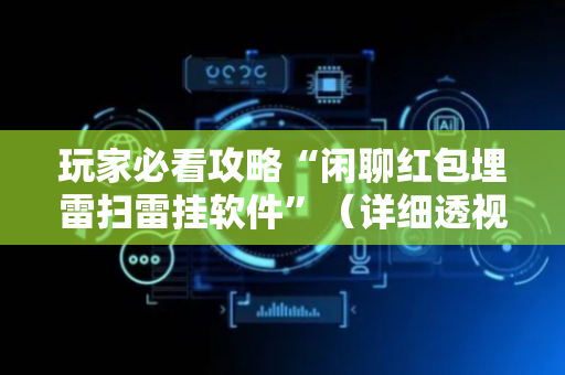 玩家必看攻略“闲聊红包埋雷扫雷挂软件”（详细透视教程）-哔哩哔哩