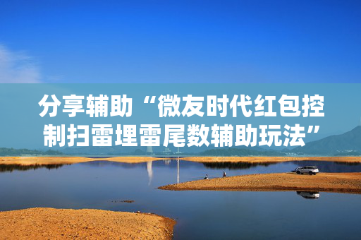 分享辅助“微友时代红包控制扫雷埋雷尾数辅助玩法”（详细透视教程）-哔哩哔哩
