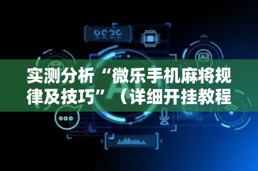 实测分析“微乐手机麻将规律及技巧”（详细开挂教程）-哔哩哔哩