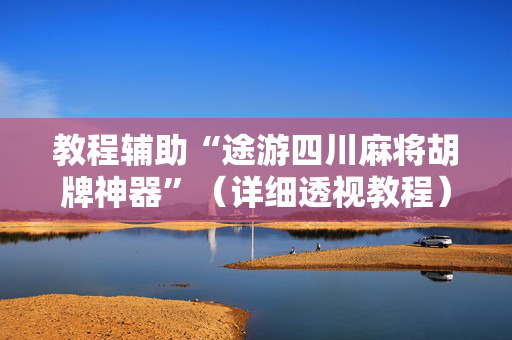 教程辅助“途游四川麻将胡牌神器”（详细透视教程）-哔哩哔哩